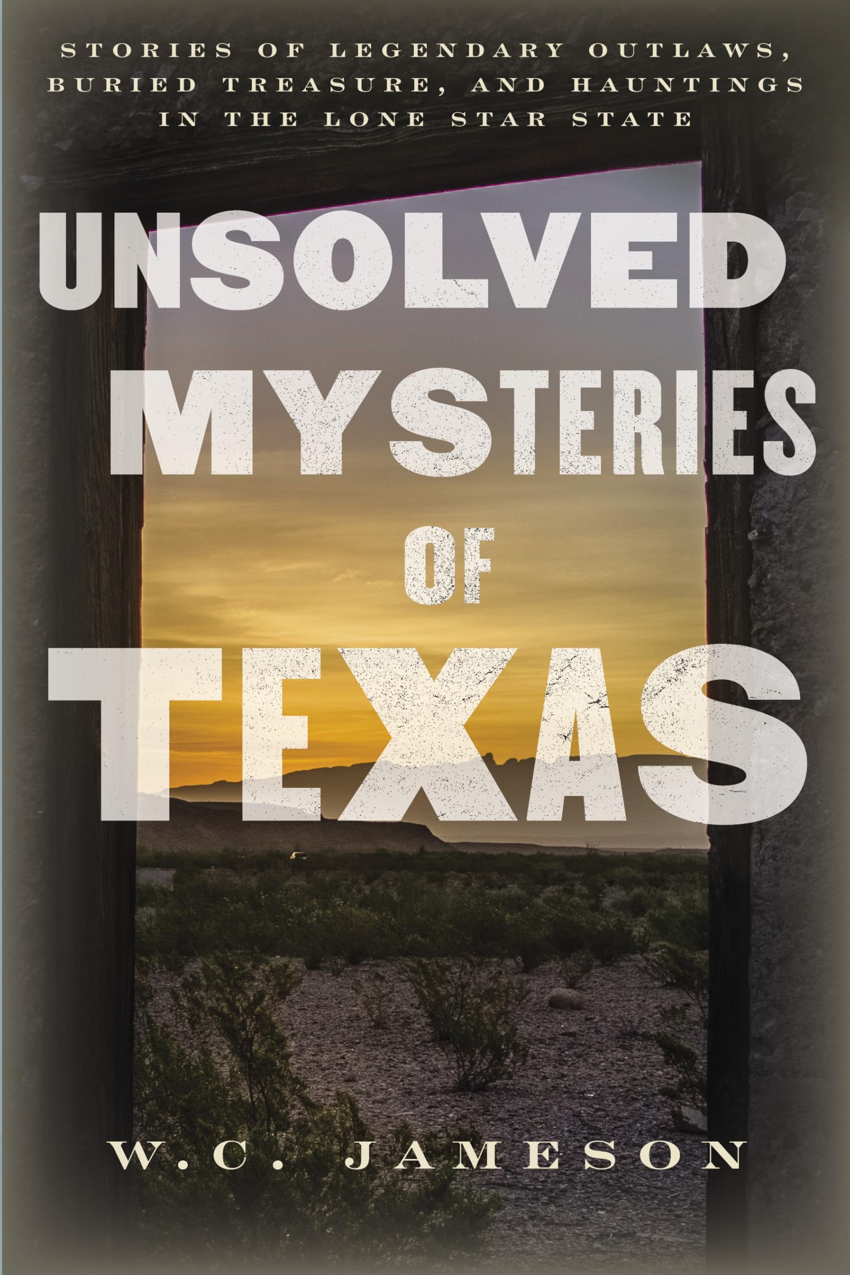 Unsolved Mysteries of Texas: Stories of Legendary Outlaws, Buried Treasure, and Hauntings in the Lone Star State