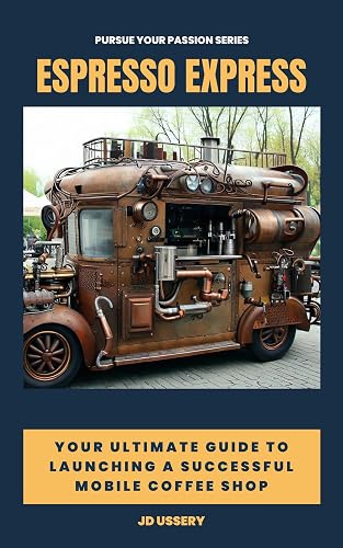 Espresso Express: Your Ultimate Guide to Launching a Successful Mobile Coffee Shop (Pursue Your Passion Guides)