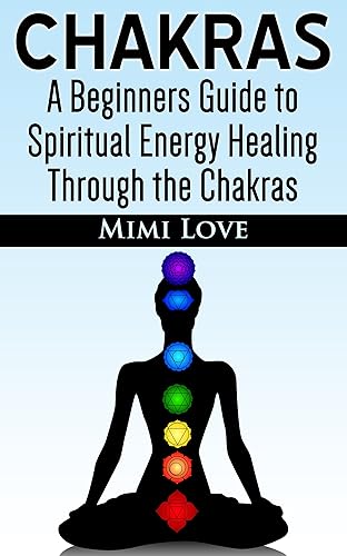 Chakras: A Beginners Guide to Spiritual Energy Healing With the Chakras: How to Identify Blocks, Balance Your Chakras, Eliminate Negative Thoughts and ... Meditation, Chakra Love (English Edition)