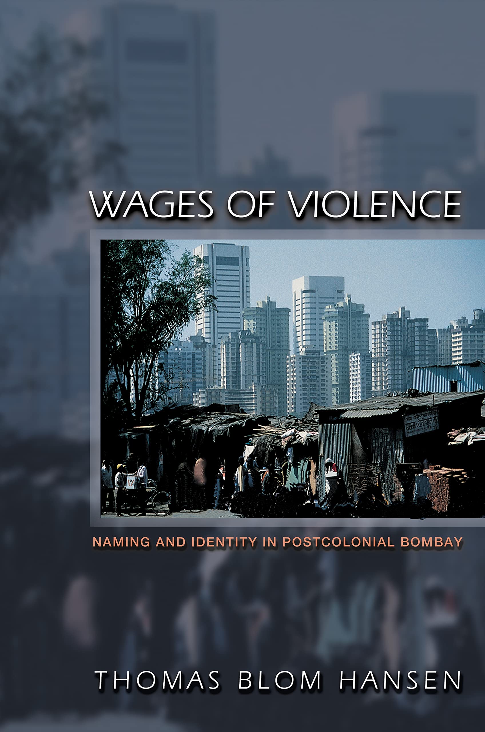 Wages of Violence: Naming and Identity in Postcolonial Bombay (Ethnographic Explorations of the Postcolonial State)