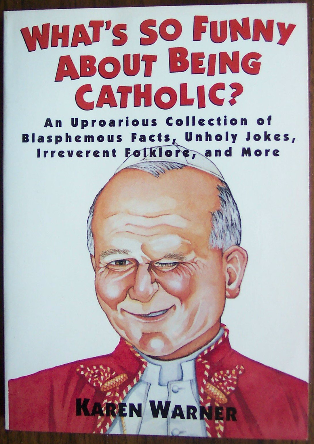 What's So Funny About Being Catholic?: An Uproarious Collection of Blasphemous Facts, Unholy Jokes, Irreverent Folklore, and More Warner, Karen and O'Malley, Kathleen