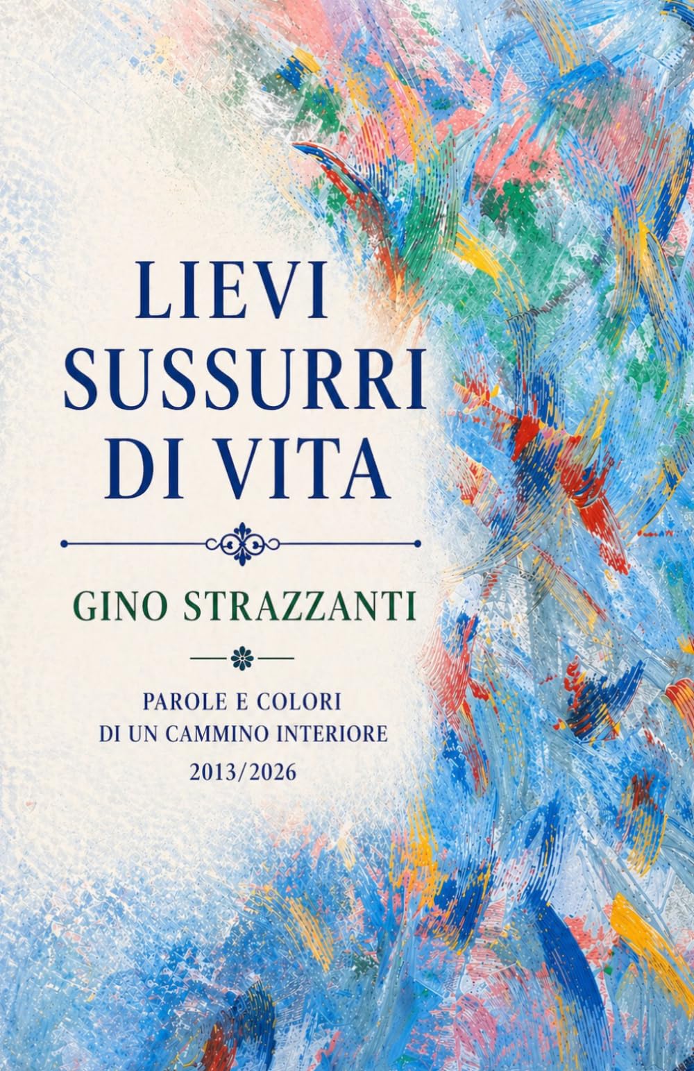 Lievi sussurri di vita: Parole e colori di un cammino interiore - 2013/2026