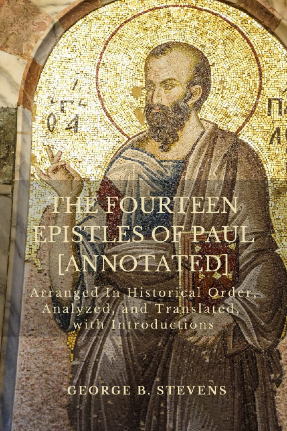 THE FOURTEEN EPISTLES OF PAUL [Annotated]: Arranged In Historical Order, Analyzed, and Translated, with Introductions