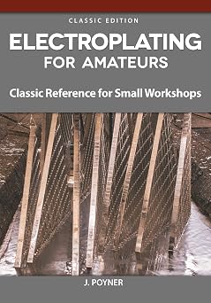 Electroplating for Amateurs Classic Reference for Small Workshops Fox Chapel Publishing Metal-Plating Techniques for Decoration, Corrosion Protection, Electrical Conductivity, and Wear Resistance