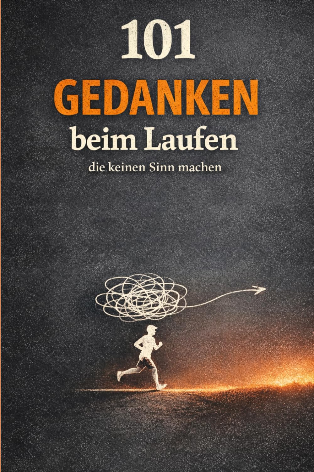 101 Gedanken beim Laufen: Die ehrlichsten, verrücktesten und überraschend echten Gedanken von Läufern – über Motivation, Zweifel und das, was wirklich im Kopf passiert