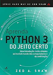 Aprenda Python 3 do Jeito Certo: uma Introdução Muito Simples ao Incrível Mundo dos Computadores e da Codificação