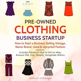 Pre-Owned Clothing Business Startup: How to Start a Business Selling Vintage, Name Brand, Used & Upcycled Fashion: Includes Advice on How to Sell on eBay, Amazon FBA, Etsy, Shopify, VarageSale & More