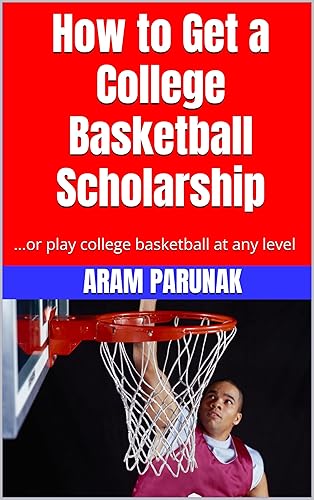How to Get a College Basketball Scholarship: ...or Play College Basketball at Any Level