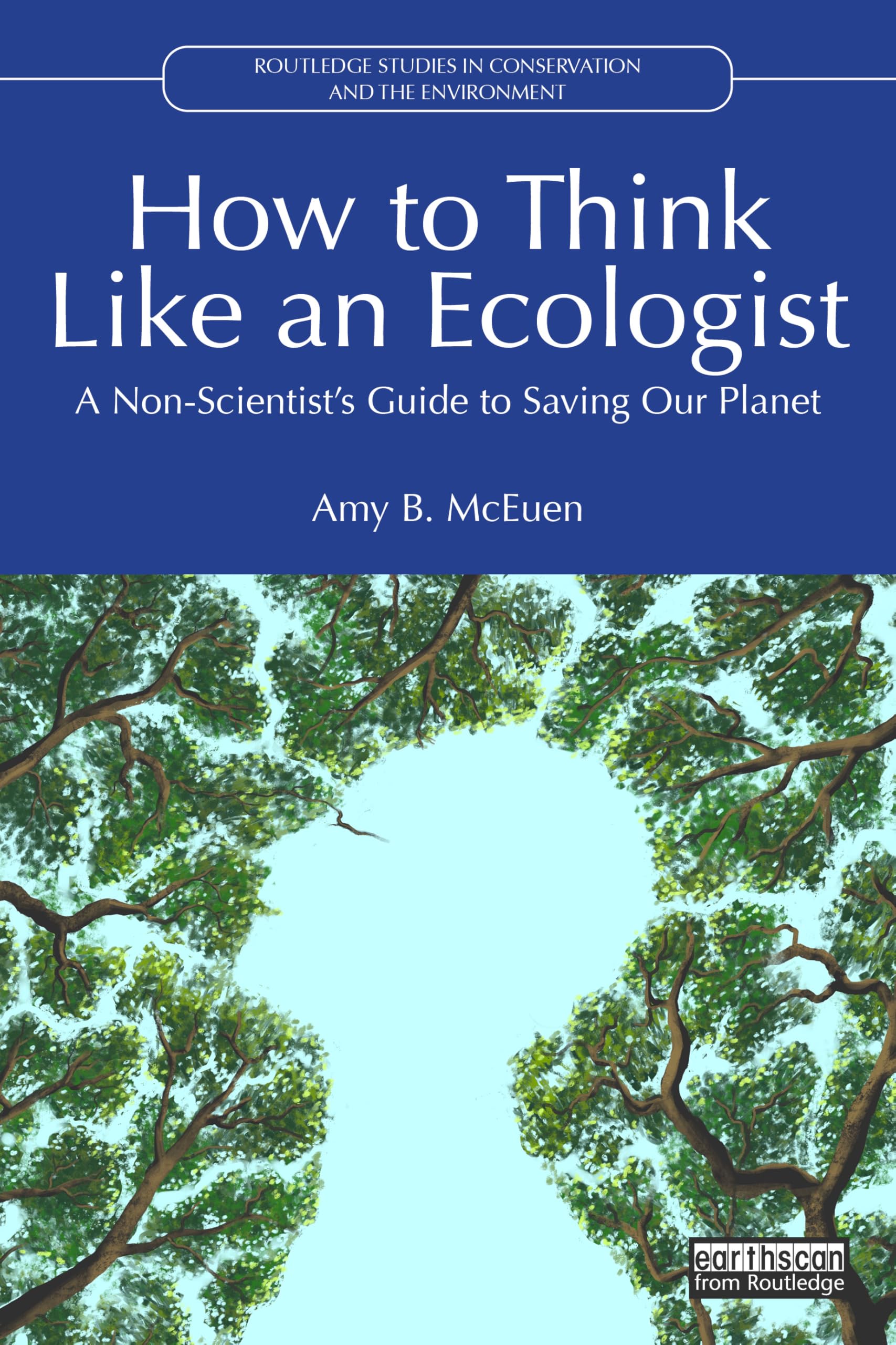 How to Think Like an Ecologist: A Non-Scientist's Guide to Saving Our Planet (Routledge Studies in Conservation and the Environment)