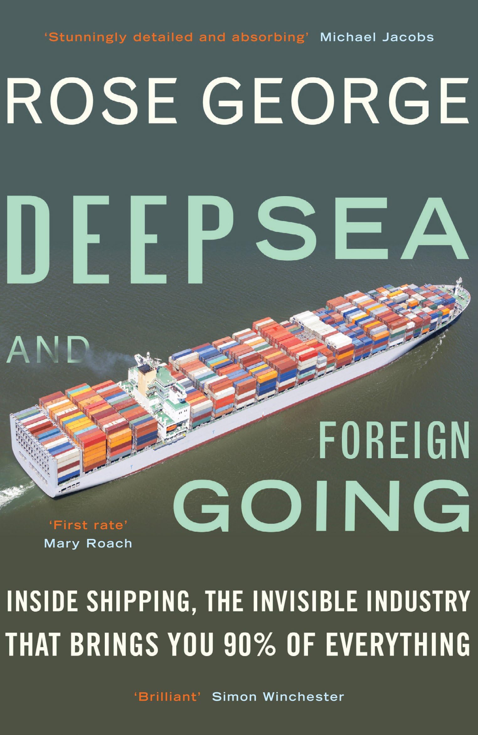 Granta Books Deep Sea and Foreign Going: Inside Shipping, the Invisible Industry that Brings You 90% of Everything
