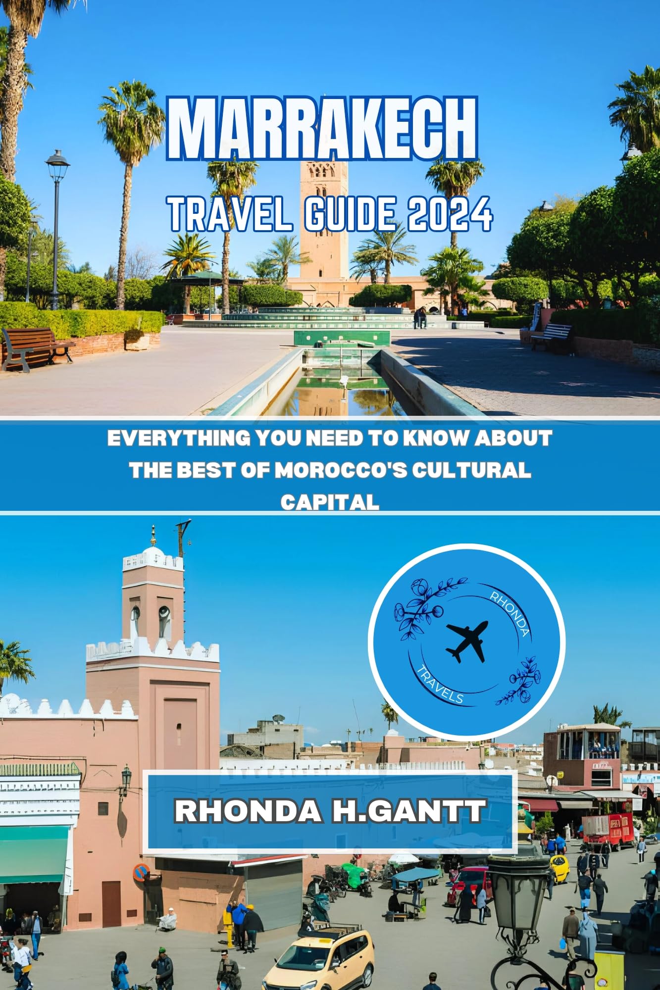 MARRAKECH TRAVEL GUIDE 2024: Everything you need to know about the best of Morocco's cultural capital (Secret Of Morocco's Most Popular Cities)