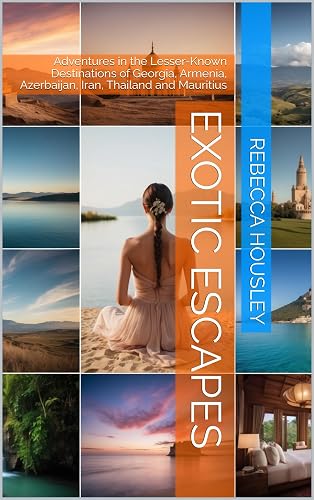 Exotic Escapes: Adventures in the Lesser-Known Destinations of Georgia, Armenia, Azerbaijan, Iran, Thailand and Mauritius