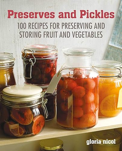 Preserves &amp; Pickles: 100 traditional and creative recipe for jams, jellies, pickles and preserves
