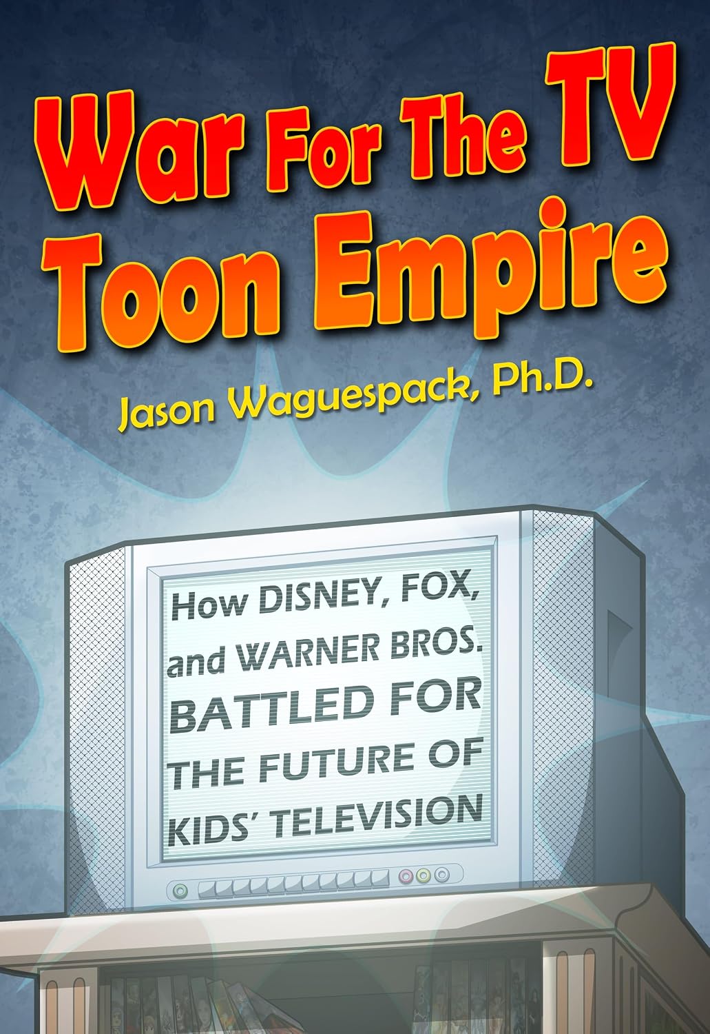 War For The TV Toon Empire: How Disney, Fox and Warner Bros. Battled For The Future Of Kids’ Television (Rise and Fall of the Syndicated Toon Empire Book 2)
