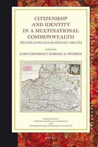 Citizenship and Identity in a Multinational Commonwealth: Poland-Lithuania in Context, 1550-1772 (Studies in Central European Histories, 46)