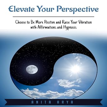 Elevate Your Perspective: Choose to Be More Positive and Raise Your Vibration with Affirmations and Hypnosis Audiobook by Anita Arya episode artwork