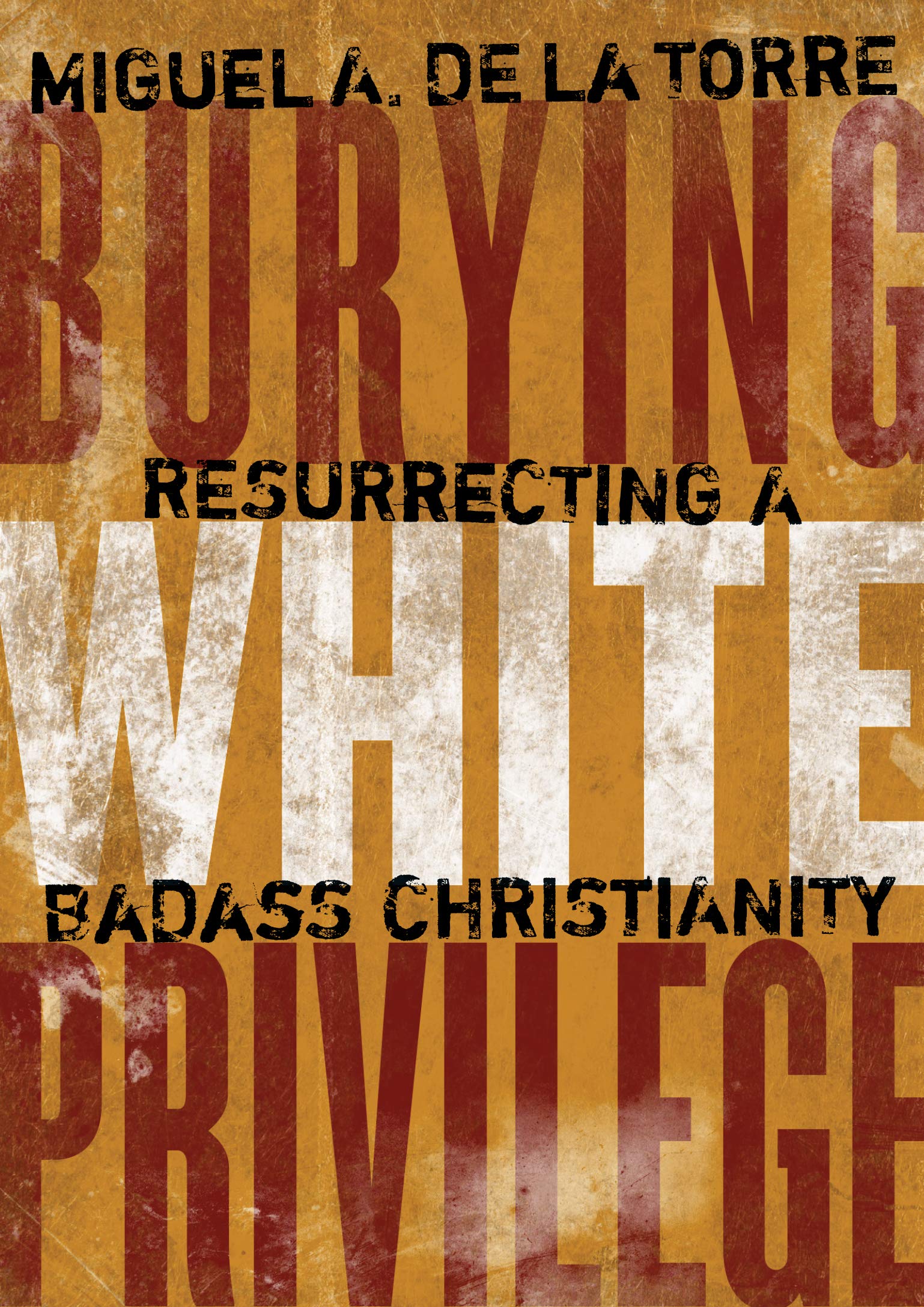 Burying White Privilege: Resurrecting a Badass Christianity [Hardcover] De La Torre, Miguel A.