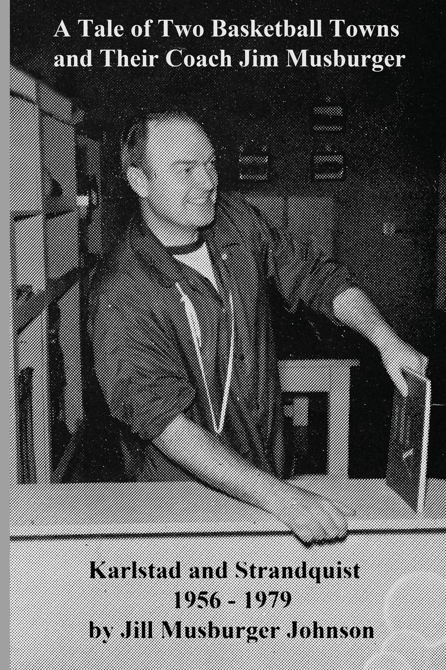 A Tale of Two Basketball Towns and Their Coach Jim Musburger: Strandquist and Karlstad, Minnesota 1956 - 1979