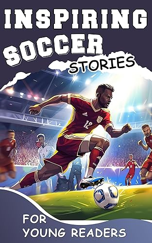 Inspiring Soccer Stories for Young Readers: Mastering the Mental Toughness and Winning Mindset Strategies to Become an Amazing Soccer Player (Inspirational Sports Stories for Greatest Young Athletes)