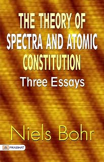 The Theory of Spectra and Atomic Constitution: Three Essays (English Edition) - Niels Bohr's Scientific Insights: Exploring The Theory of Spectra and Atomic Constitution (English Edition)