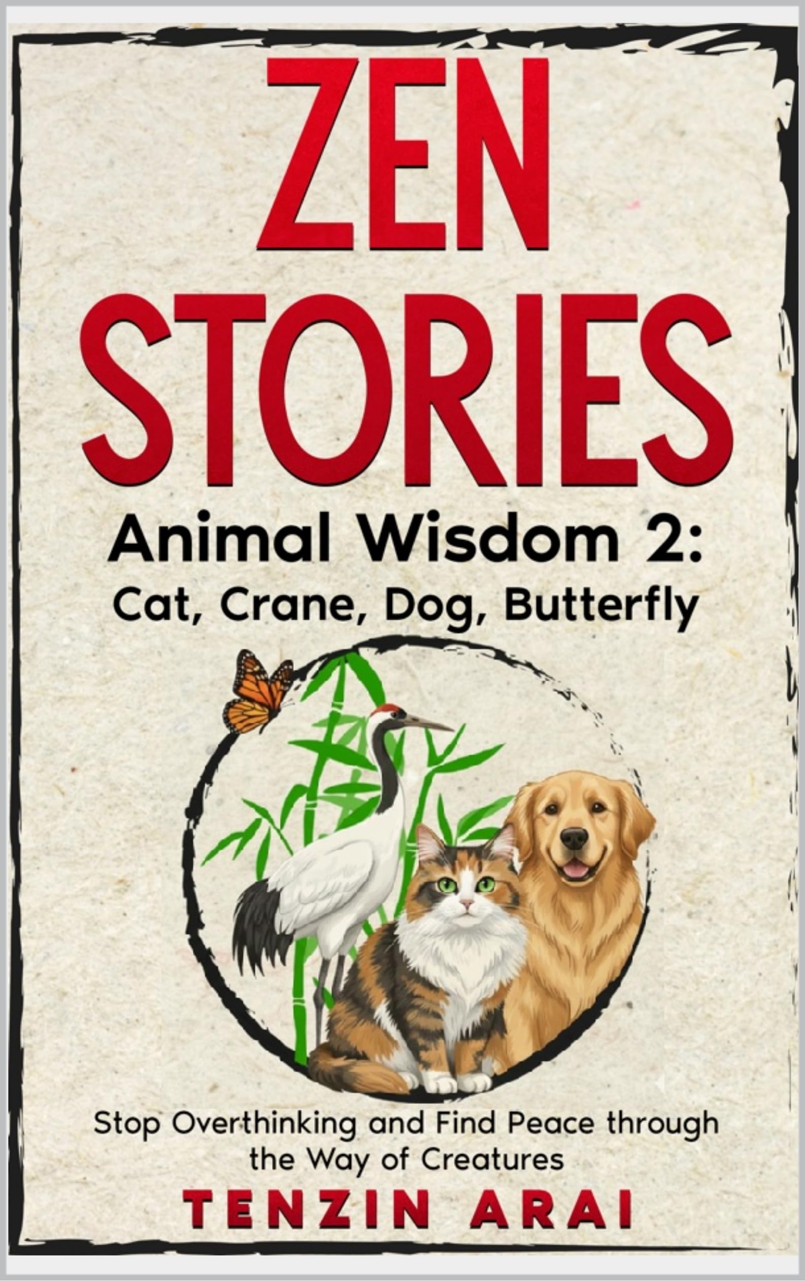 ZEN STORIES Animal Wisdom 2; Cat, Crane, Dog, Butterfly: 32 Short Stories. Whispers of Nature for the Quiet Mind; Stop Overthinking and Find Peace Through the Way of Creatures. (Zen Nature)