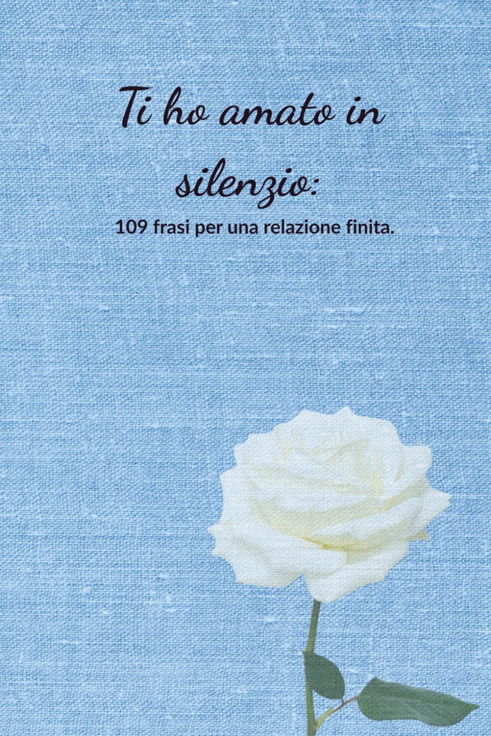 Ti ho amato in silenzio: 109 Frasi per una relazione finita. (Edizione 2026)