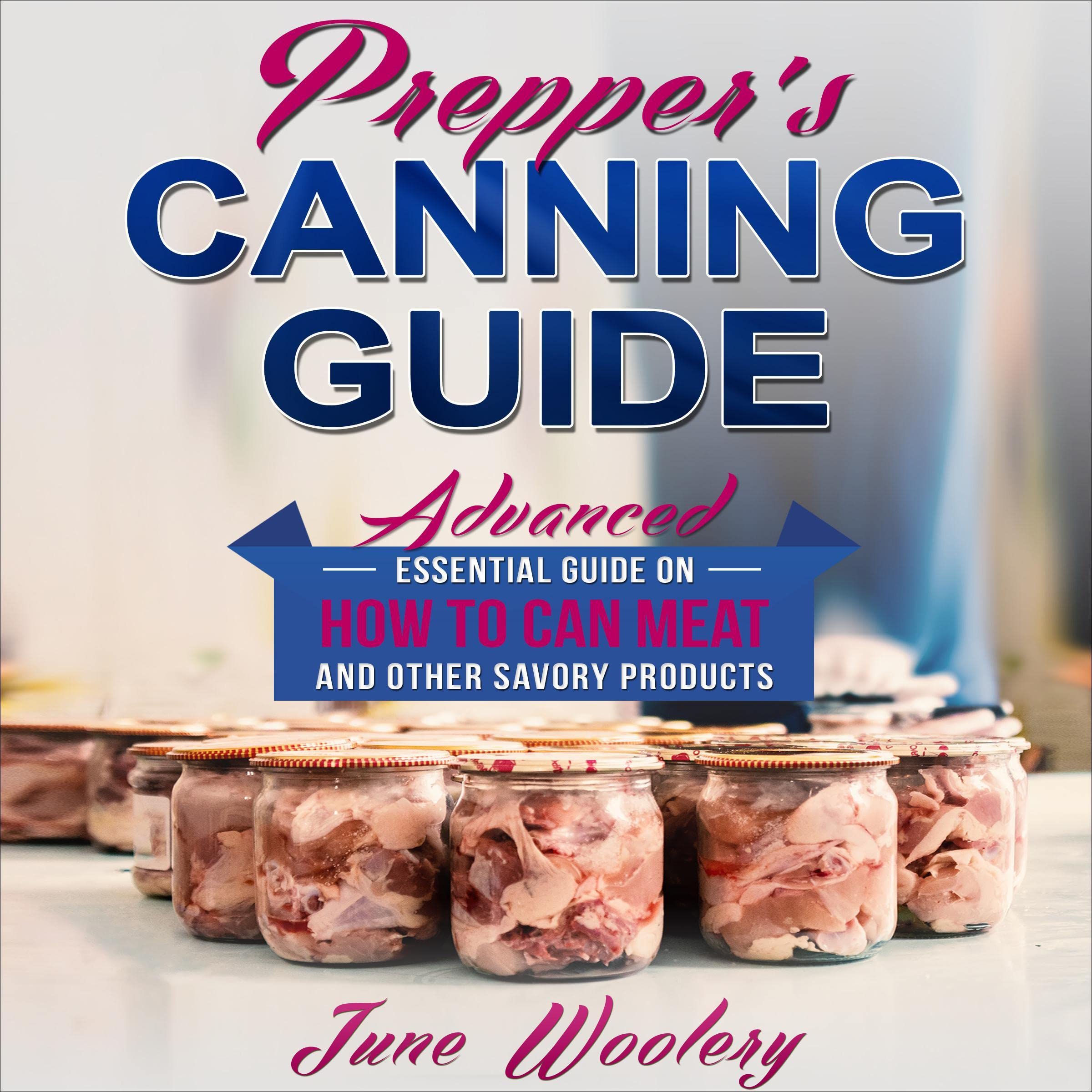 Prepper’s Canning Guide: Advanced Essential Guide on How to Can Meat and Other Savory Products
