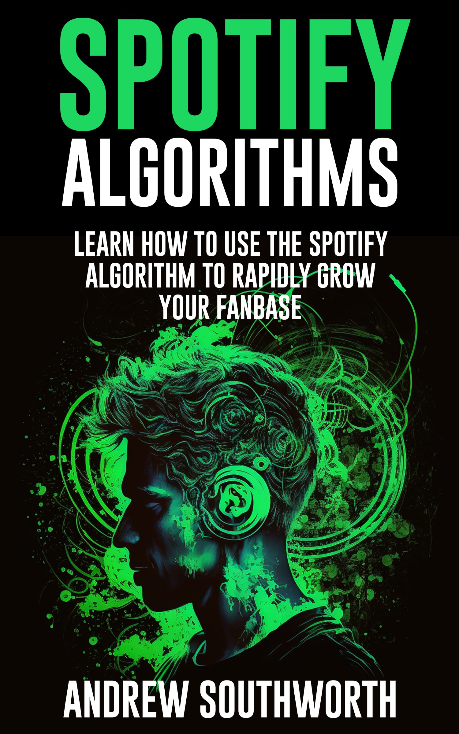 Spotify Algorithms: Learn How To Use The Spotify Algorithm To Rapidly Grow Your Fanbase
