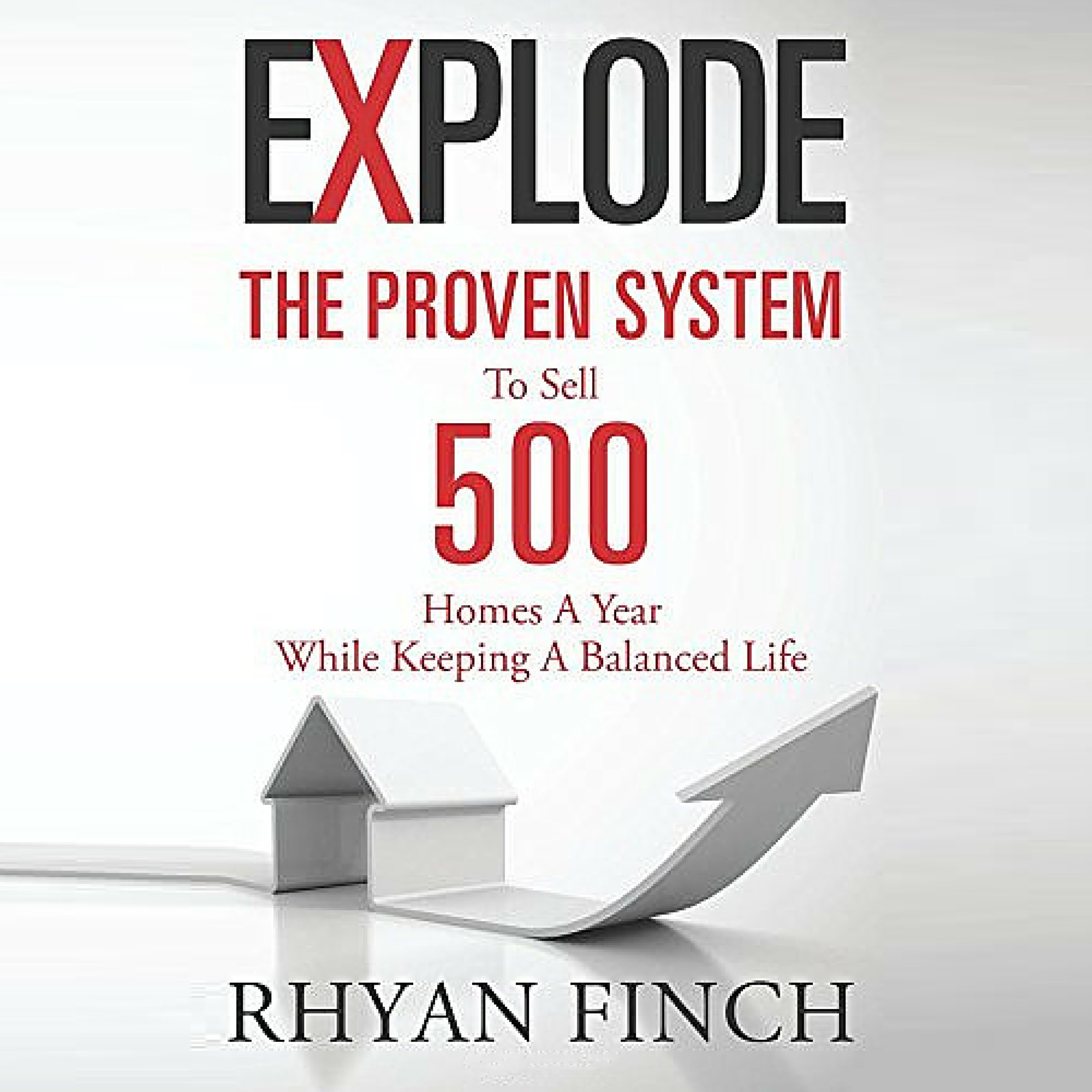 Explode: The Proven System to Sell 500 Homes a Year While Keeping a Balanced Life