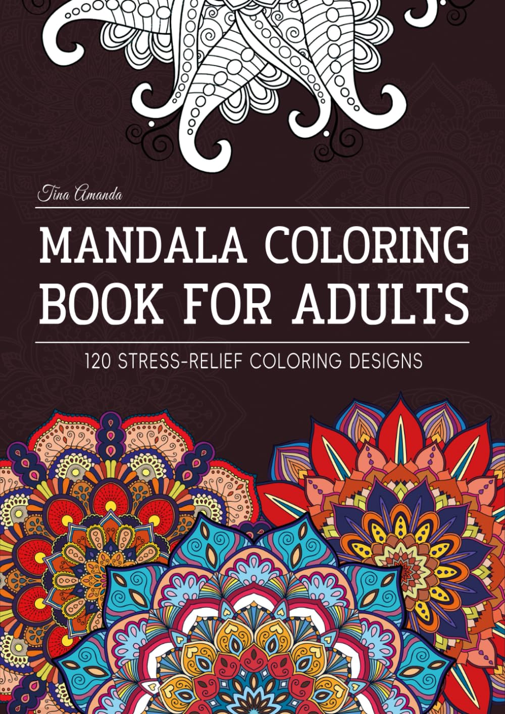 Mandala Coloring Book For Adults: 120 Stress-Relief Designs for Mindfulness & Relaxation, A Therapeutic Journey to Embrace Inner Peace