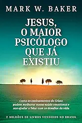 Jesus, o maior psicólogo que já existiu: Como os ensinamentos de Cristo podem melhorar nossa saúde emocional e nos ajudar a lidar com os desafios da vida