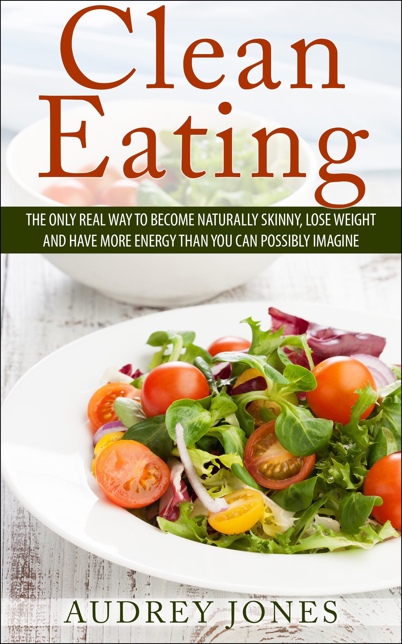 Clean Eating: How to clean up your diet, lose weight and feel Amazing! (clean eating, healthy diet, lose weight, weight loss, fitness, health, diet)