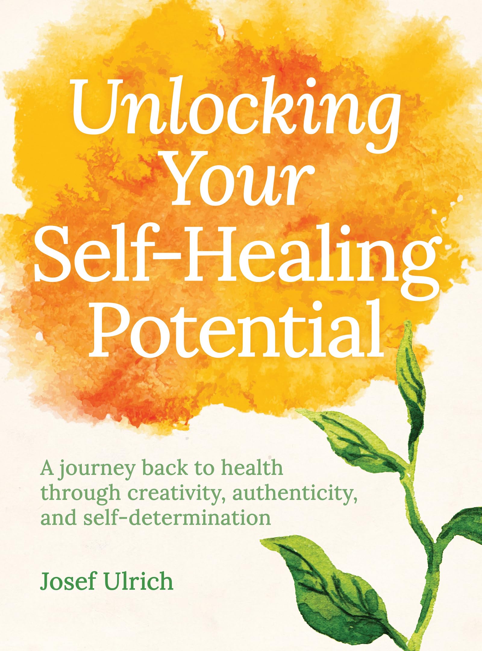 Unlocking Your Self-Healing Potential: A Journey Back to Health Through Creativity, Authenticity and Self-determination