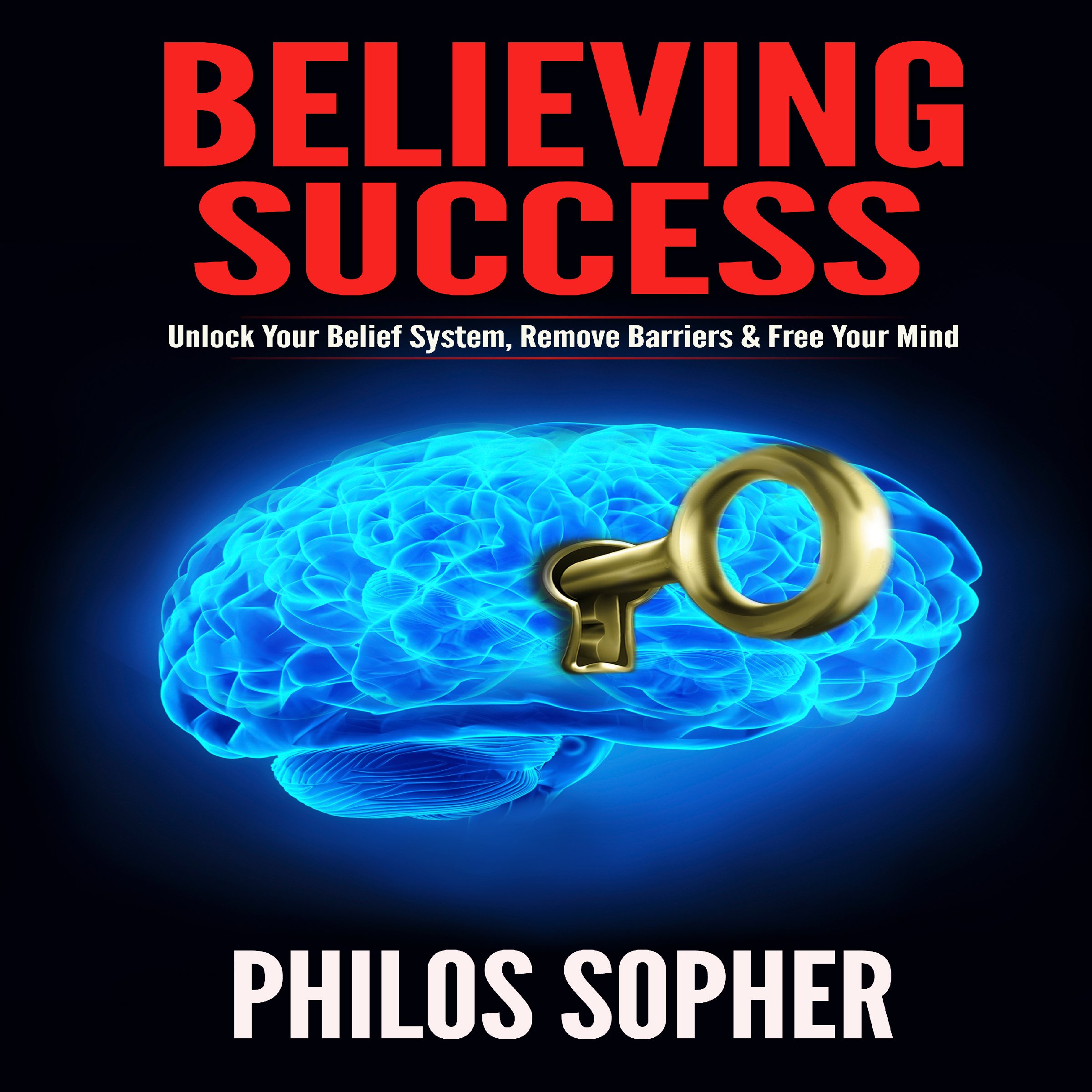 Cover art for Believing Success: How to Be Successful - Unlock Your Belief System, Remove Barriers & Free Your Mind (Become Successful)