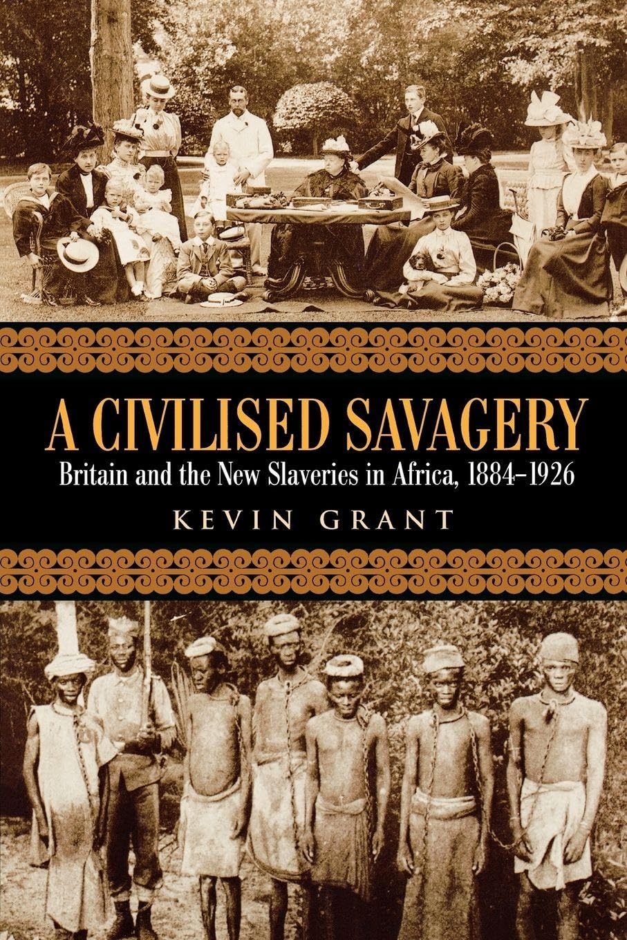 A Civilised Savagery: Britain and the New Slaveries in Africa, 1884-1926 By Kev