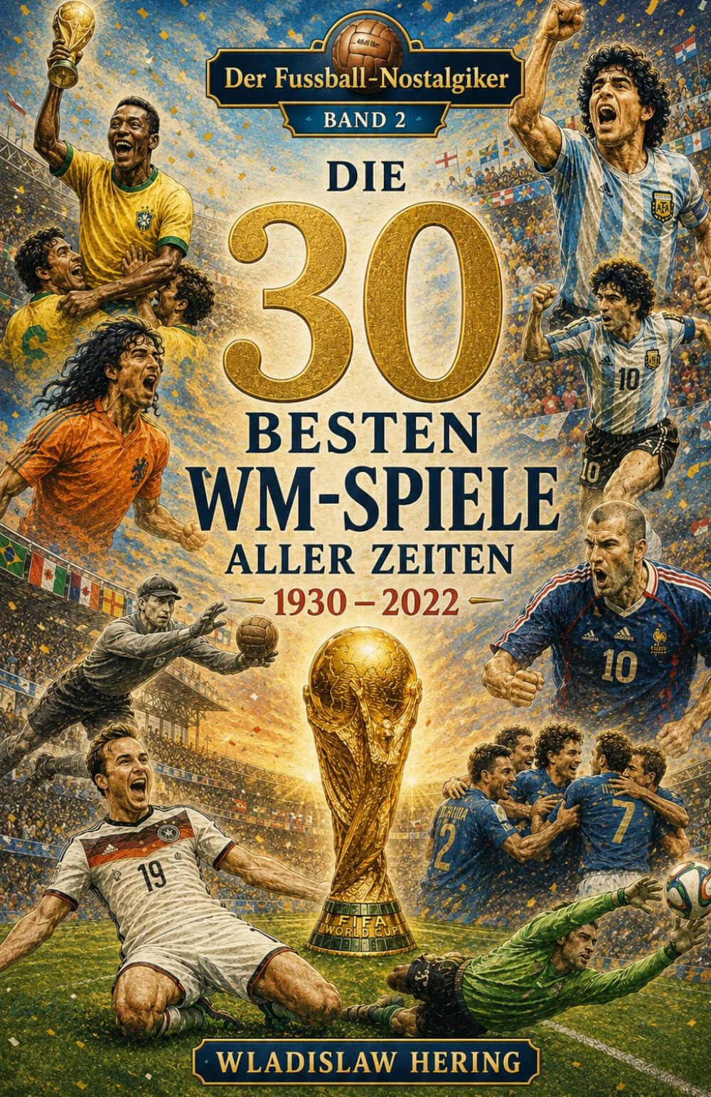 Die 30 Besten WM-Spiele aller Zeiten: Der Fussball-Nostalgiker - Band 2