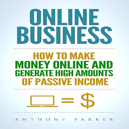 Online Business: Simple yet Effective Ideas on How To Make Money Online and Generate High Amounts of Passive Income