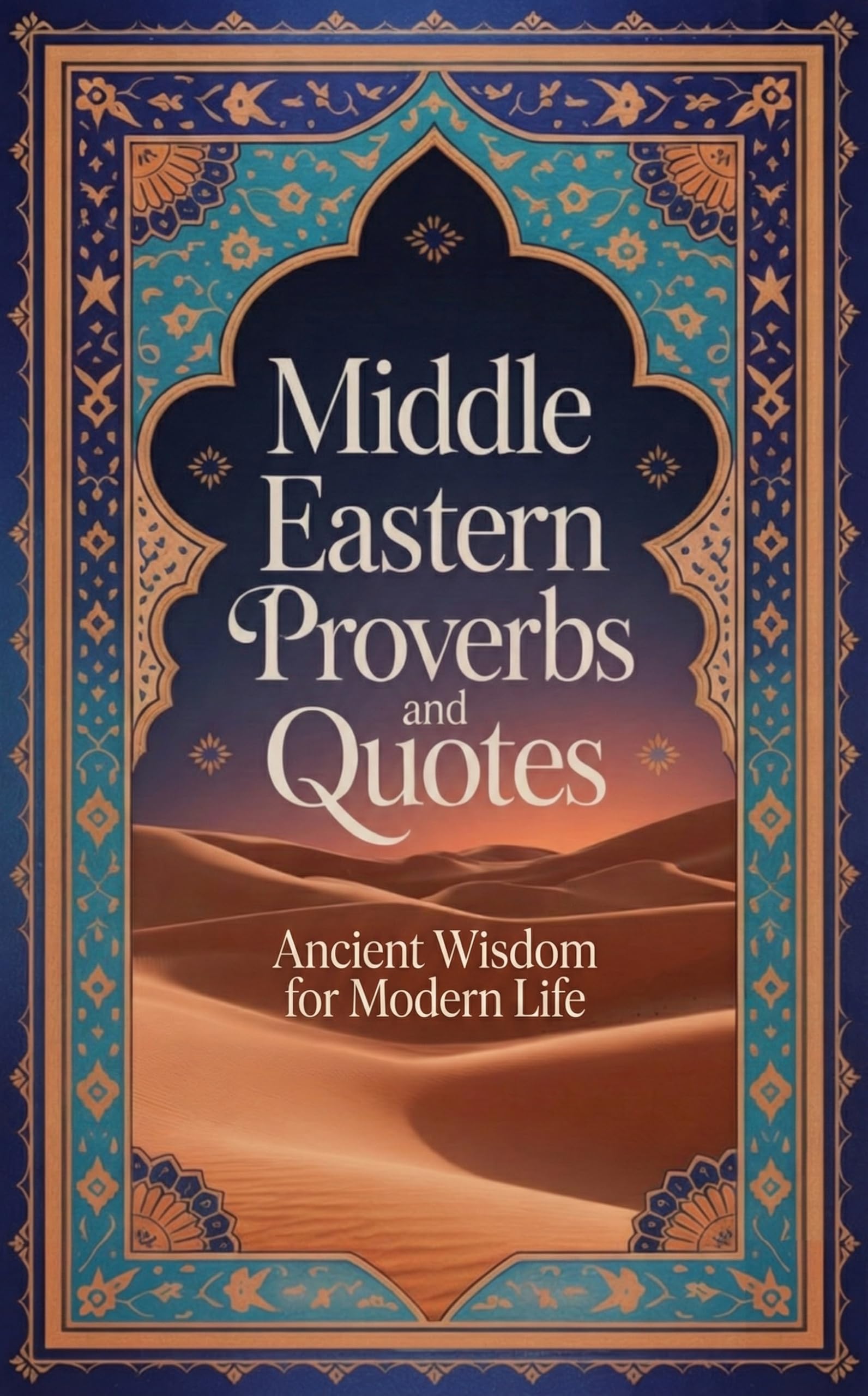 Middle Eastern Proverbs and Quotes: Ancient Desert Wisdom from Persian, Arabic, Turkish Cultures on Resilience, Clarity, and Life (Wisdom Sayings)