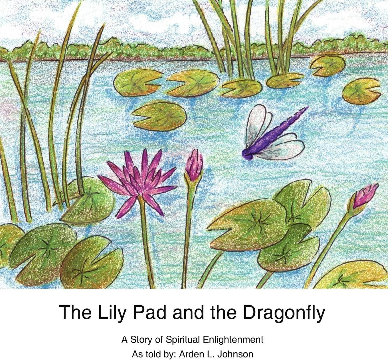 The Lily Pad and the Dragonfly: A Story of Spiritual Enlightenment as told by Arden L. Johnson Paperback – September 21, 2009