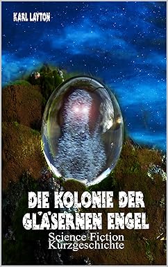Die Kolonie der gläsernen Engel: Science Fiction Kurzgeschichte (German