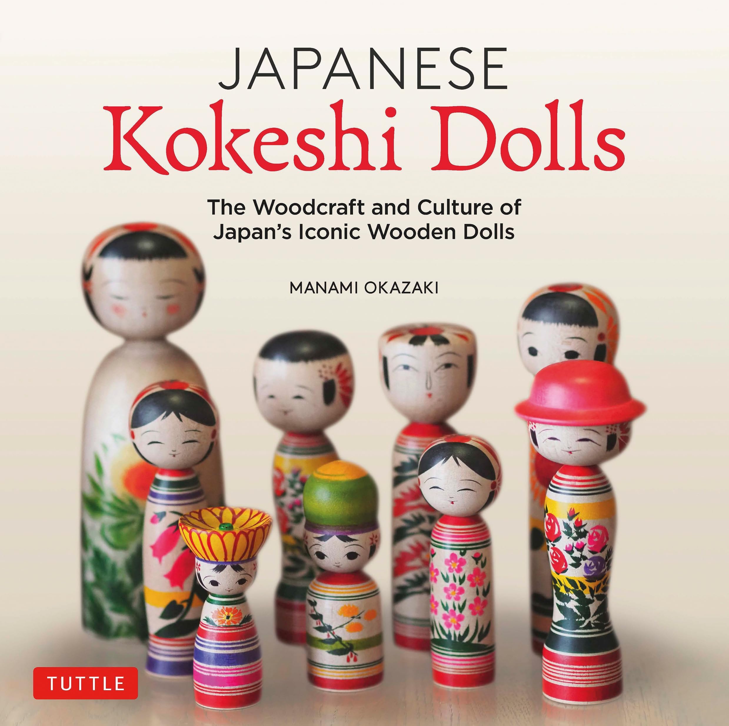 Japanese Kokeshi Dolls: The Woodcraft and Culture of Japan's Iconic Wooden Dolls: The Woodcraft and Culture of Japan's Iconic Wooden Dolls