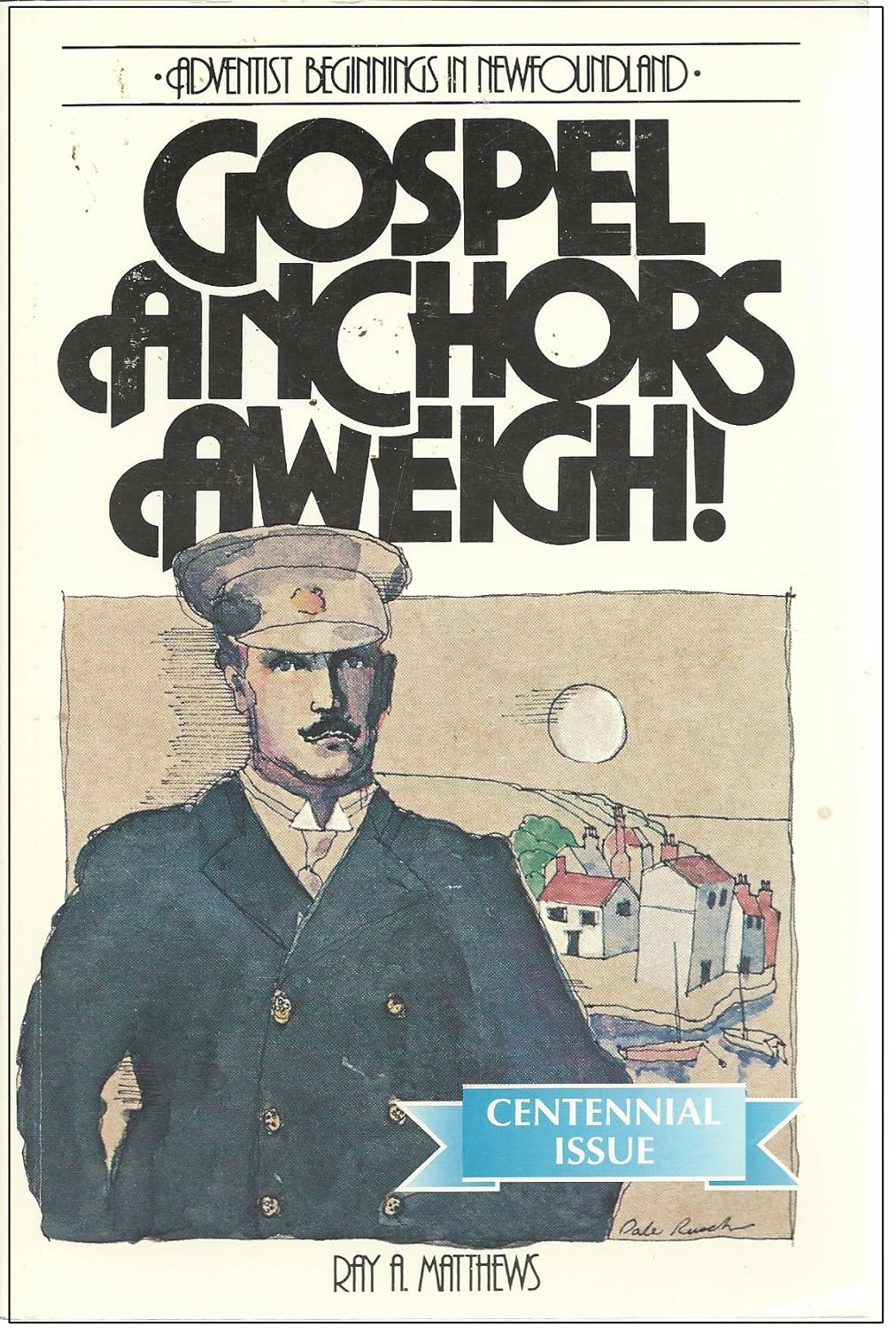 GOSPEL ANCHORS Aweigh! Adventist Beginnings in Newfoundland Ray A