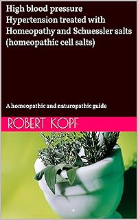 High blood pressure - Hypertension treated with Homeopathy and Schuessler salts (homeopathic cell salts): A homeopathic and naturopathic guide