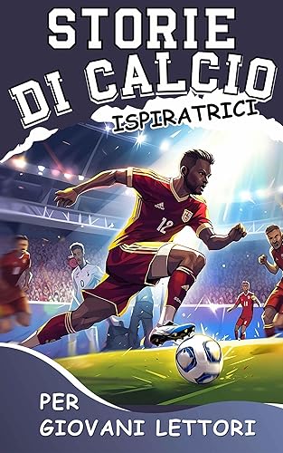 Storie di Calcio Ispiratrici per Giovani Lettori: Padroneggiare la Solidità Mentale e le Strategie di Mentalità Vincente per Diventare un Giocatore di Calcio Straordinario (Italian Edition)
