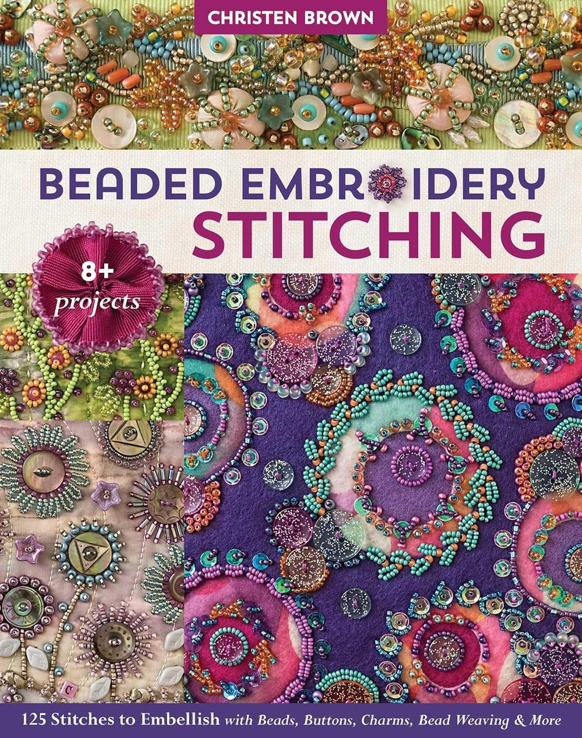 Beaded Embroidery Stitching by Christen Brown: 125 Stitches with Beads, Buttons, Charms + 8 Projects for Jewelry & Wall Art
