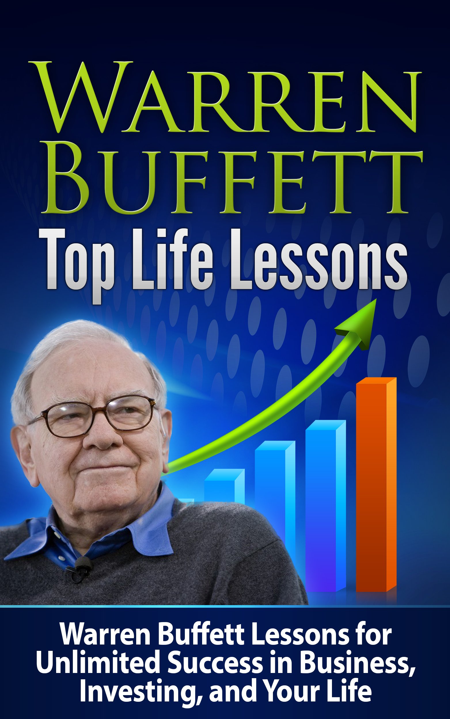Warren Buffett: Top Life Lessons: Warren Buffett Lessons for Unlimited Success in Business, Investing and Life! Warren Buffett: Warren Buffett Top Life ... Finance, Management and Leadership)