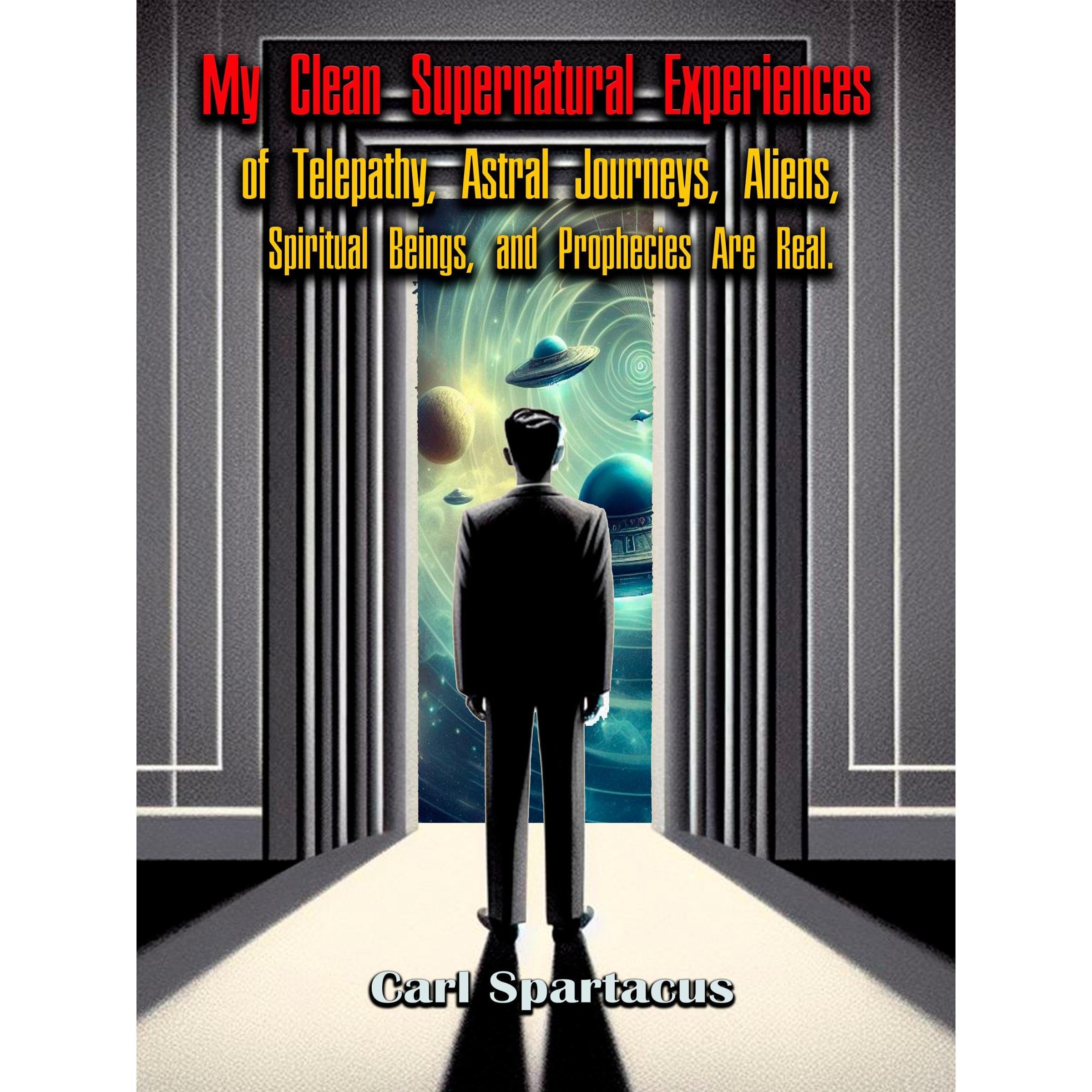 My Clean Supernatural Experiences of Telepathy, Astral Journeys, Aliens, Spiritual Beings, and Prophecies Are Real.