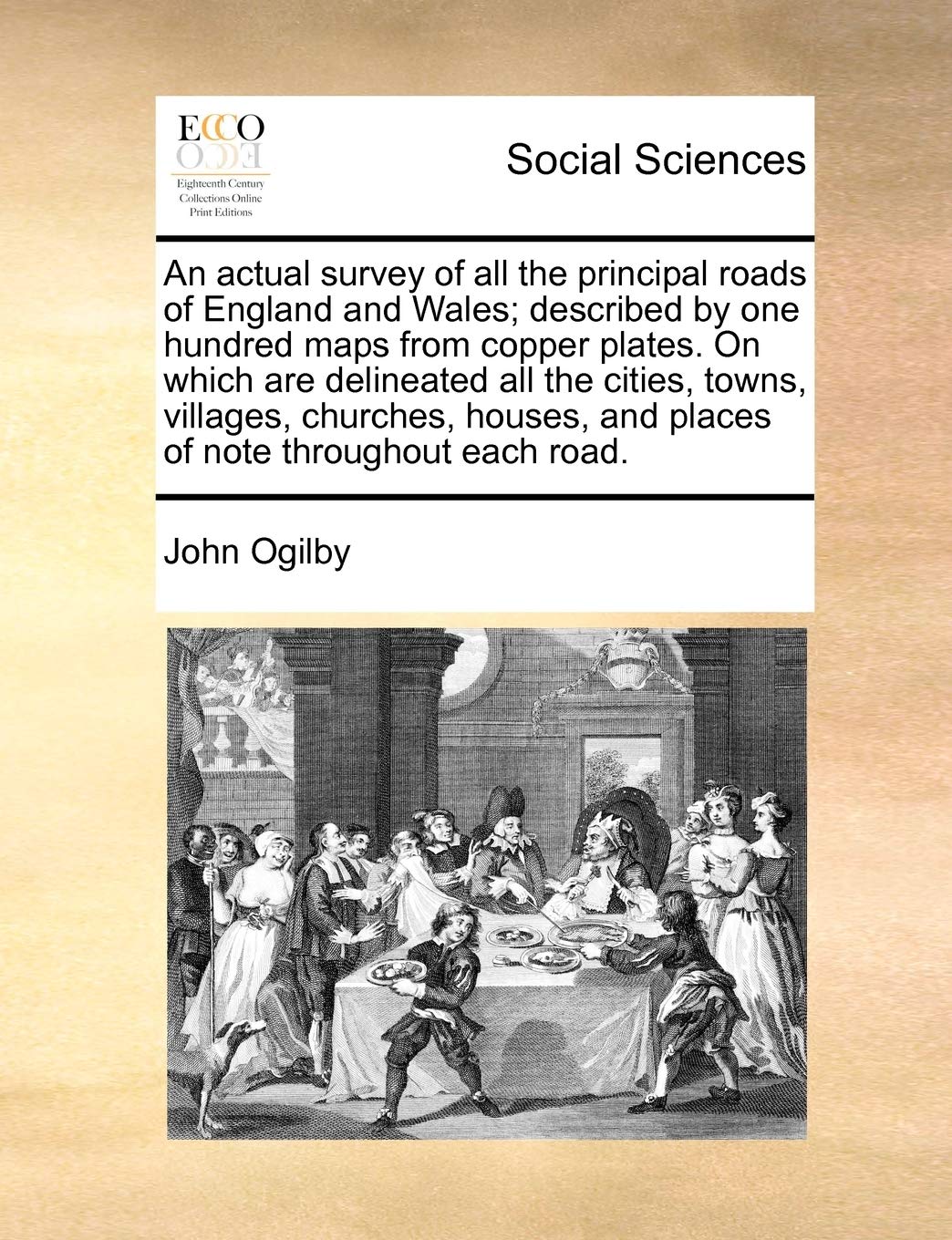An Actual Survey of All the Principal Roads of England and Wales; Described by One Hundred Maps from Copper Plates. on Which Are Delineated All the ... and Places of Note Throughout Each Road.