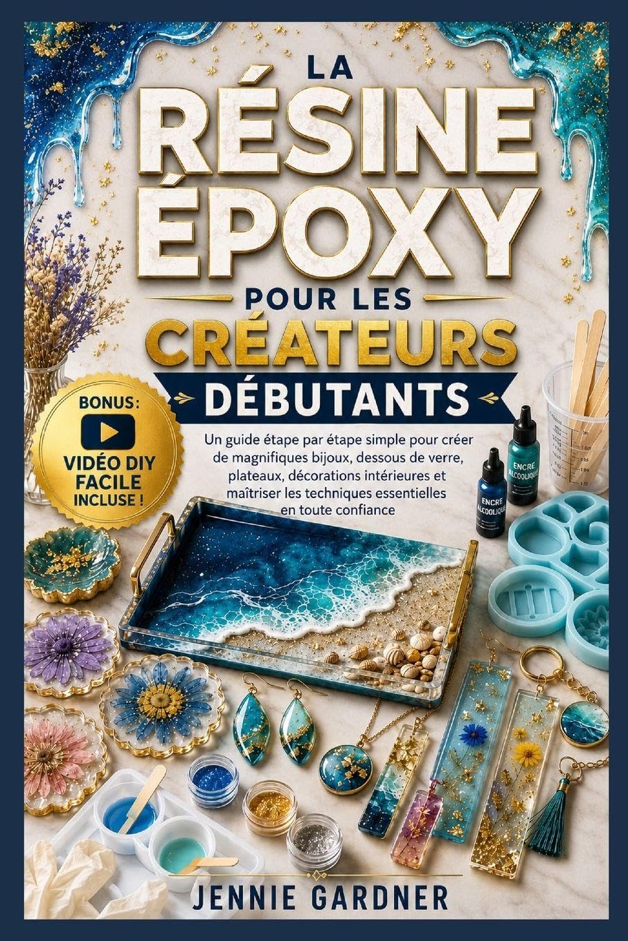 LA RÉSINE ÉPOXY POUR LES CRÉATEURS DÉBUTANTS: Un guide simple, étape par étape, pour créer de beaux bijoux, dessous-de-verre, plateaux et décorations ... les techniques essentielles avec confiance