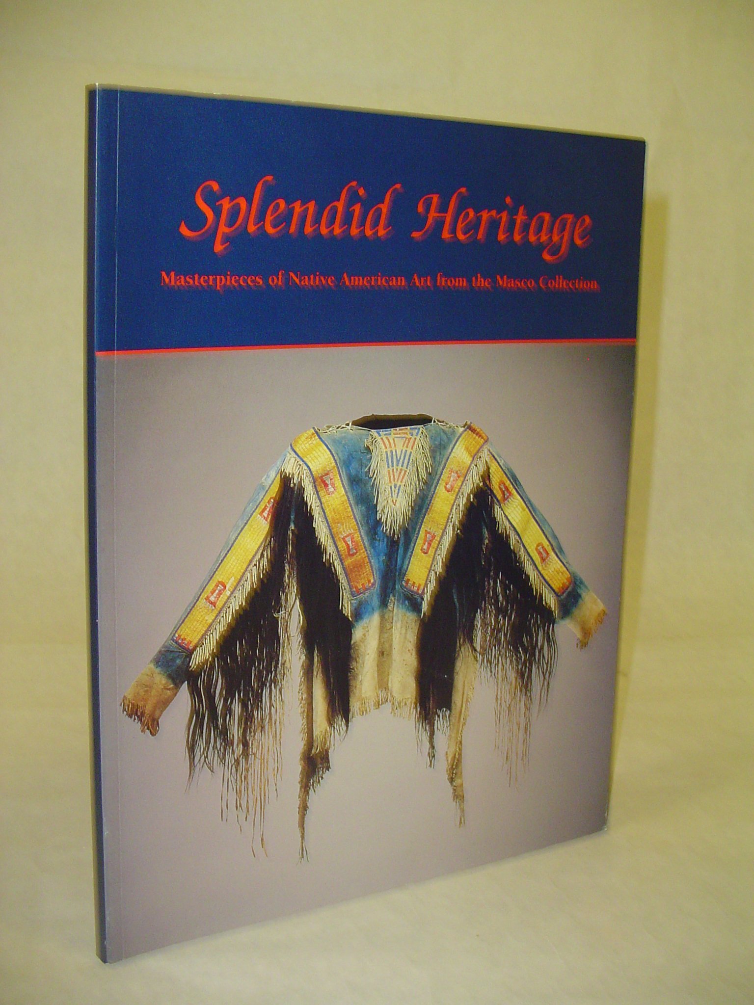 Splendid Heritage : Masterpieces of Native American Art from the Masco Collection